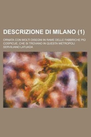 Cover of Descrizione Di Milano; Ornata Con Molti Disegni in Rame Delle Fabbriche Piu Cospicue, Che Si Trovano in Questa Metropoli (1 )