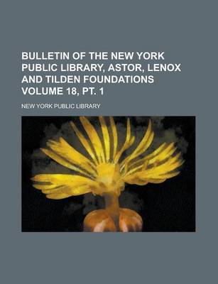 Book cover for Bulletin of the New York Public Library, Astor, Lenox and Tilden Foundations Volume 18, PT. 1