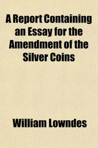 Cover of A Report Containing an Essay for the Amendment of the Silver Coins