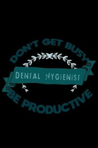 Cover of Don't get busy. Dental Hygienist. Be productive