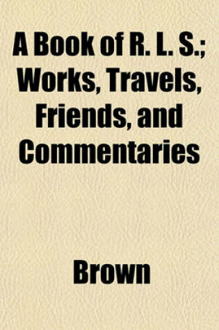 Cover of A Book of R. L. S.; Works, Travels, Friends, and Commentaries