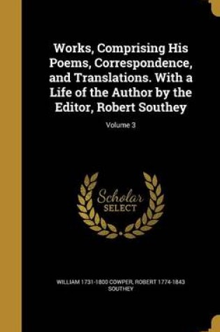 Cover of Works, Comprising His Poems, Correspondence, and Translations. with a Life of the Author by the Editor, Robert Southey; Volume 3