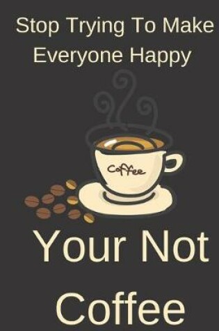 Cover of Stop Trying To Make Everyone Happy Your Not Coffee