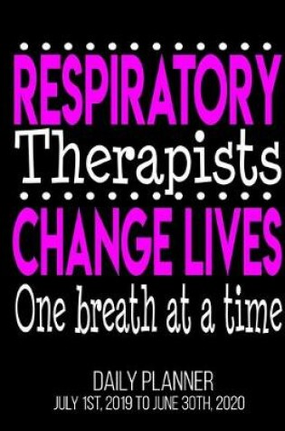 Cover of Respiratory Therapists Change Lives One Breath At A Time Daily Planner July 1st, 2019 To June 30th, 2020