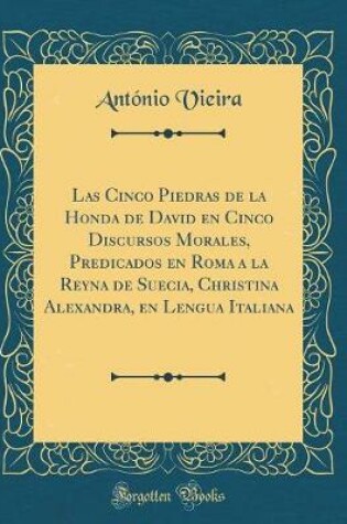 Cover of Las Cinco Piedras de la Honda de David En Cinco Discursos Morales, Predicados En Roma a la Reyna de Suecia, Christina Alexandra, En Lengua Italiana (Classic Reprint)