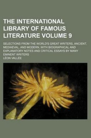 Cover of The International Library of Famous Literature Volume 9; Selections from the World's Great Writers, Ancient, Mediaeval, and Modern, with Biographical and Explanatory Notes and Critical Essays by Many Eminent Writers