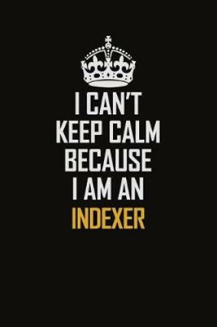 Cover of I Can't Keep Calm Because I Am An Indexer
