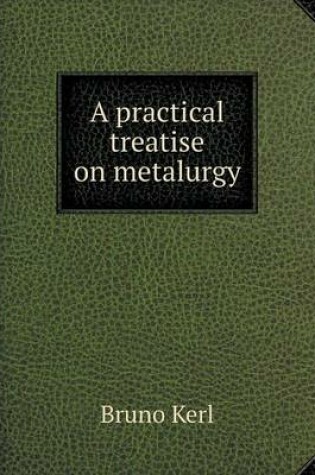 Cover of A practical treatise on metalurgy