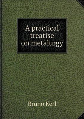 Book cover for A practical treatise on metalurgy