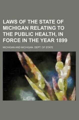 Cover of Laws of the State of Michigan Relating to the Public Health, in Force in the Year 1899