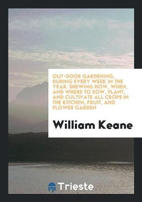 Book cover for Out-Door Gardening, During Every Week in the Year. Shewing How, When, and Where to Sow, Plant, and Cultivate All Crops in the Kitchen, Fruit, and Flower Garden