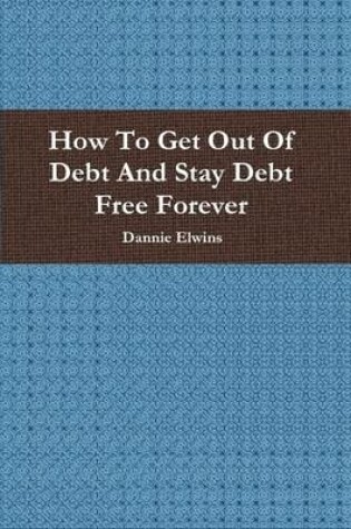 Cover of How To Get Out Of Debt And Stay Debt Free Forever