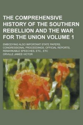 Cover of The Comprehensive History of the Southern Rebellion and the War for the Union; Embodying Also Important State Papers, Congressional Proceedings, Offic