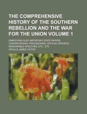 Book cover for The Comprehensive History of the Southern Rebellion and the War for the Union; Embodying Also Important State Papers, Congressional Proceedings, Offic