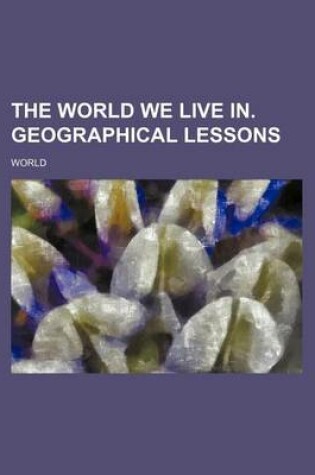 Cover of The World We Live In. Geographical Lessons