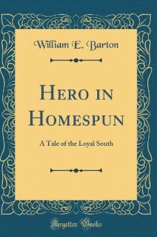 Cover of Hero in Homespun: A Tale of the Loyal South (Classic Reprint)