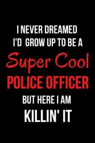 Cover of I Never Dreamed I'd Grow Up to Be a Super Cool Police Officer But Here I Am Killin' It