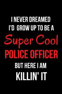 Book cover for I Never Dreamed I'd Grow Up to Be a Super Cool Police Officer But Here I Am Killin' It