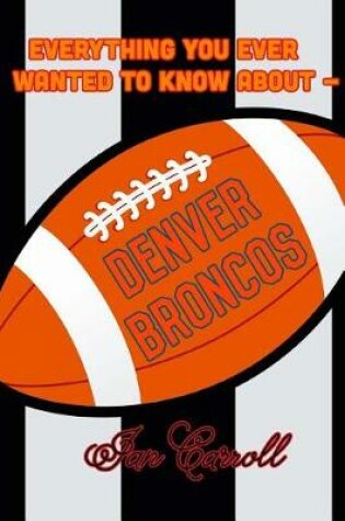 Cover of Everything You Ever Wanted to Know About Denver Broncos