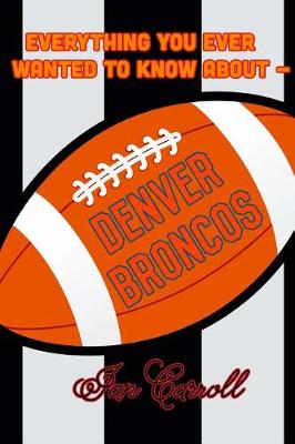 Book cover for Everything You Ever Wanted to Know About Denver Broncos