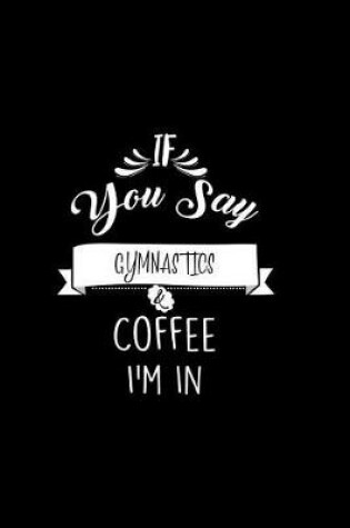 Cover of If You Say Gymnastics and Coffee I'm In