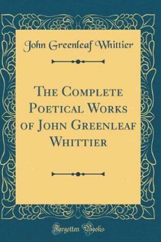 Cover of The Complete Poetical Works of John Greenleaf Whittier (Classic Reprint)