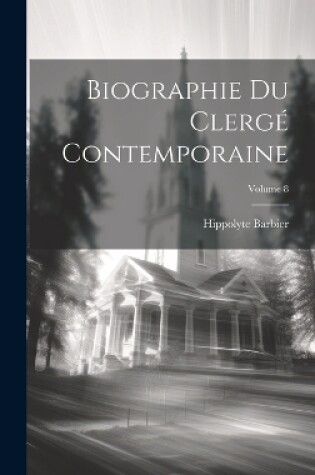 Cover of Biographie Du Clergé Contemporaine; Volume 8