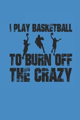 Book cover for I Play Basketball to Burn Off the Crazy