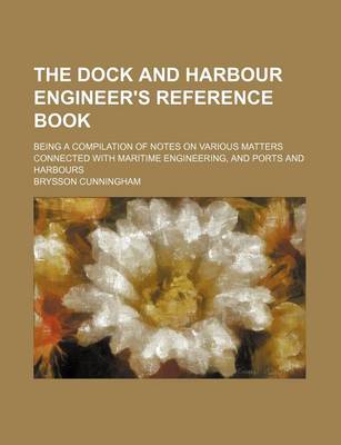 Book cover for The Dock and Harbour Engineer's Reference Book; Being a Compilation of Notes on Various Matters Connected with Maritime Engineering, and Ports and Harbours