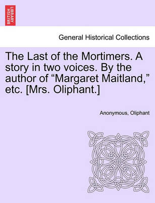 Book cover for The Last of the Mortimers. a Story in Two Voices. by the Author of Margaret Maitland, Etc. [Mrs. Oliphant.]