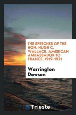 Cover of The Speeches of the Hon. Hugh C. Wallace, American Ambassador to France, 1919-1921