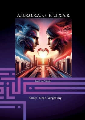 Book cover for A.U.R.O.R.A. vs. E.L.I.X.A.R. Kampf- Liebe- Vergebung