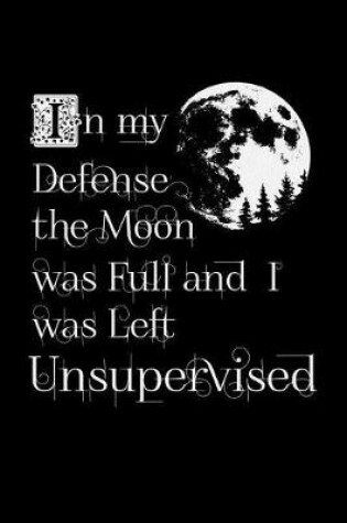 Cover of In My Defense The Moon Was Full And I Was Left Unsupervised