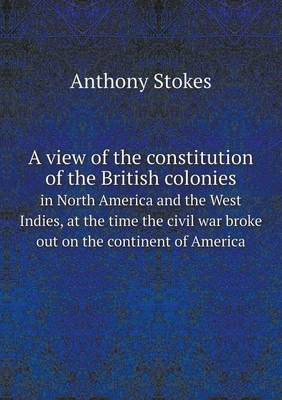 Book cover for A view of the constitution of the British colonies in North America and the West Indies, at the time the civil war broke out on the continent of America