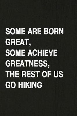 Book cover for Some Are Born Great, Some Achieve Greatness, the Rest of Us Go Hiking