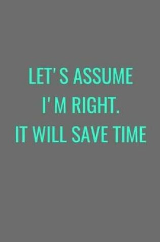 Cover of Let's Assume I'm Right. It Will Save Time