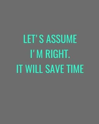 Book cover for Let's Assume I'm Right. It Will Save Time