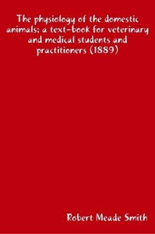 Cover of The Physiology of the Domestic Animals; a Text-Book for Veterinary and Medical Students and Practitioners (1889)