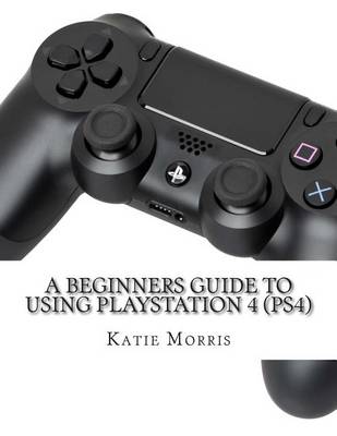 Book cover for A Beginners Guide to Using PlayStation 4 (PS4)