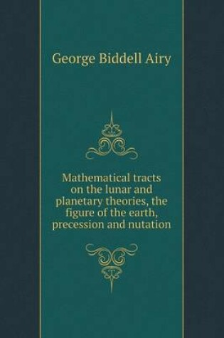 Cover of Mathematical tracts on the lunar and planetary theories, the figure of the earth, precession and nutation