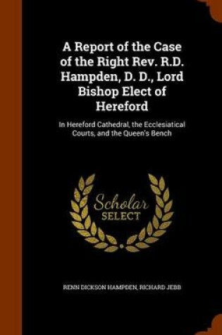 Cover of A Report of the Case of the Right Rev. R.D. Hampden, D. D., Lord Bishop Elect of Hereford
