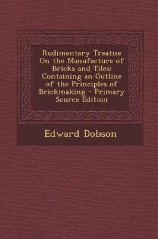 Cover of Rudimentary Treatise on the Manufacture of Bricks and Tiles