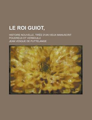 Book cover for Le Roi Guiot; Histoire Nouvelle, Tiree D'Un Vieux Manuscrit Poudreux Et Vermoulu