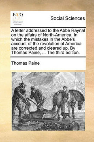 Cover of A Letter Addressed to the ABBE Raynal on the Affairs of North-America. in Which the Mistakes in the ABBE's Account of the Revolution of America Are Corrected and Cleared Up. by Thomas Paine, ... the Third Edition.