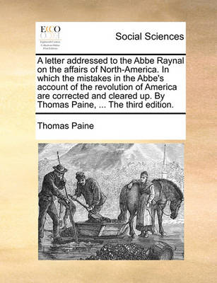 Book cover for A Letter Addressed to the ABBE Raynal on the Affairs of North-America. in Which the Mistakes in the ABBE's Account of the Revolution of America Are Corrected and Cleared Up. by Thomas Paine, ... the Third Edition.