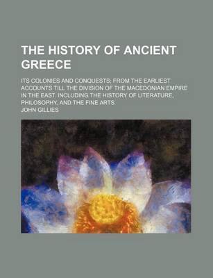 Book cover for The History of Ancient Greece (Volume 3-4); Its Colonies and Conquests from the Earliest Accounts Till the Division of the Macedonian Empire in the East. Including the History of Literature, Philosophy, and the Fine Arts