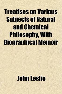 Book cover for Treatises on Various Subjects of Natural and Chemical Philosophy, with Biographical Memoir