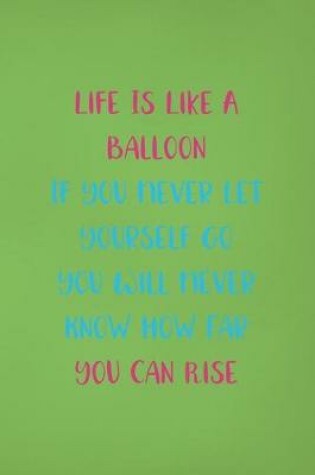 Cover of Life Is Like A Balloon If You Never Let Yourself Go You Will Never Know How Far You Can Rise