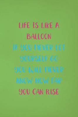 Book cover for Life Is Like A Balloon If You Never Let Yourself Go You Will Never Know How Far You Can Rise