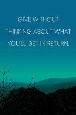 Cover of Inspirational Quote Notebook - 'Give Without Thinking About What You'll Get In Return.' - Inspirational Journal to Write in